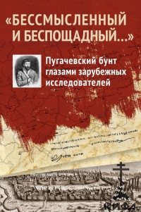 «Бессмысленный и беспощадный...». Пугачевский бунт глазами зарубежных исследова 