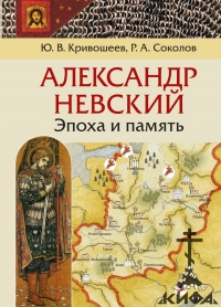 Александр Невский: эпоха и память. Исторические очерки. Ю. В. Кривошеев, Р. А. С