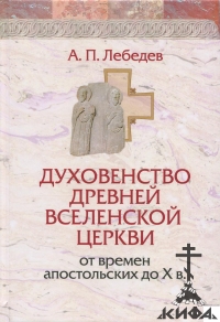 Духовенство древней Вселенской Церкви от времен апостольских до Х в., А..Лебедев