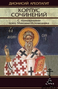 Дионисий Ареопагит,  Корпус сочинений. С толкованиями преп. Максима Исповедника