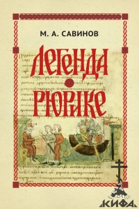 Легенда о Рюрике. Исторический контекст и судьба летописного сюжета. М. А. Савин