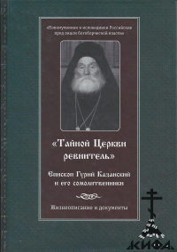 "Тайной Церкви ревнитель". Епископ Гурий Казанский и его сомолитвенники. Жизнеоп