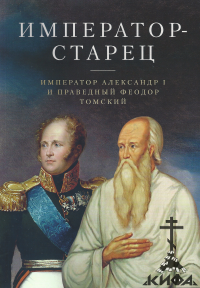 Император - старец. Император Александр I и праведный Феодор Томский. Акафист св