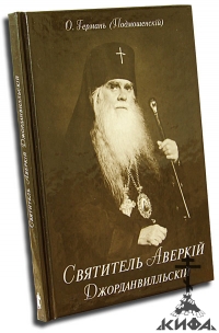 Святитель Аверкий Джорданвилльскiй. Житие, воспоминания. О. Германъ (П