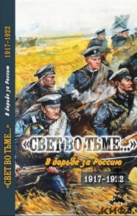 «Свет во тьме...»: В борьбе за Россию. 1917 - 1922, С.В. Волков