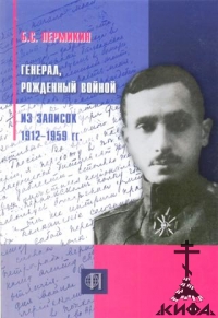 Пермикин Б. С. Генерал, рожденный войной. Из записок 1912 - 1959 г. г.