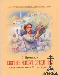Святые живут среди нас: Рассказы о святом Иоанне Русском
