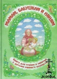 Мамам, бабушкам и няням. Книга для чтения и занятий с детьми раннего возраста