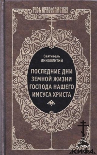 Последние дни земной жизни Господа нашего Иисуса Христа Святитель Иннокентий Хер