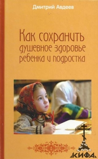 Как сохранить душевное здоровье ребенка и подростка Авдеев, Дмитрий Александрови