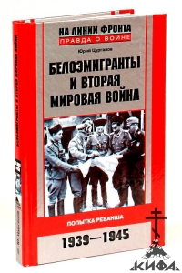 Белоэмигранты и Вторая мировая война. Попытка реванша. 1939-1945  Цурганов Ю.