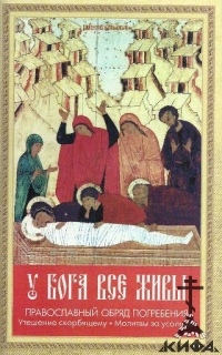 У Бога все живы: Православный обряд погребения. Утешение скорбящему. Молитвы за 