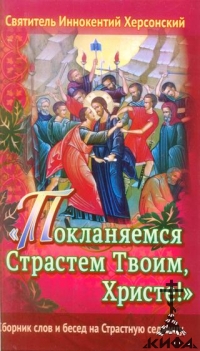 "Поклоняемся Страстем Твоим, Христе!" Сборник слов и бесед на Страстную седмицу