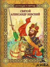 Святой Александр Невский - Рассказы о святых