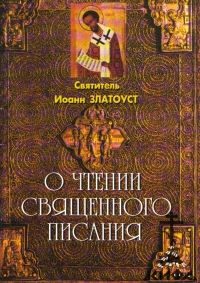 Избранные места из творений святого отца нашего Иоанна Златоустого о чтении Свящ