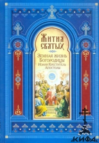 Жития Святых. Земная жизнь Пресв. Богородицы. Прор., Предтеча и Креститель Иоанн