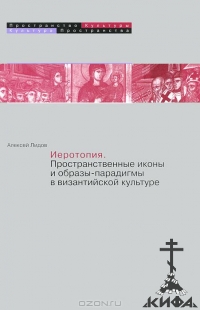 Иеротопия. Пространственные иконы и образы - парадигмы в византийской культуре