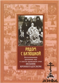 Рядом с Батюшкой. Воспоминания духовных чад о святом праведном Иоанне Кронштадтс