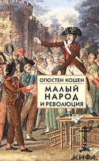 Малый народ и революция. Кошен, Огюстен,  об истоках Французской революции. 